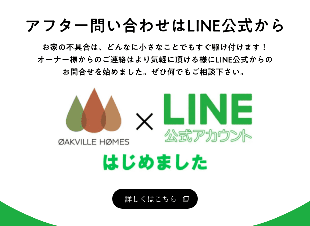 アフター問い合わせはLINE公式から｜お家の不具合は、どんなに小さなことでもすぐ駆け付けます！オーナー様からのご連絡はより気軽に頂ける様にLINE公式からのお問合せを始めました。ぜひ何でもご相談下さい。